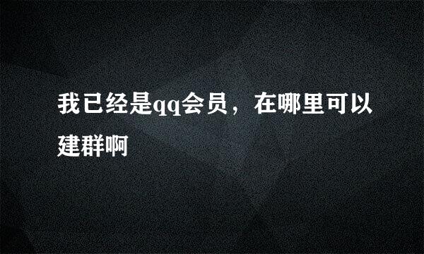 我已经是qq会员，在哪里可以建群啊