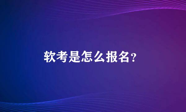 软考是怎么报名？