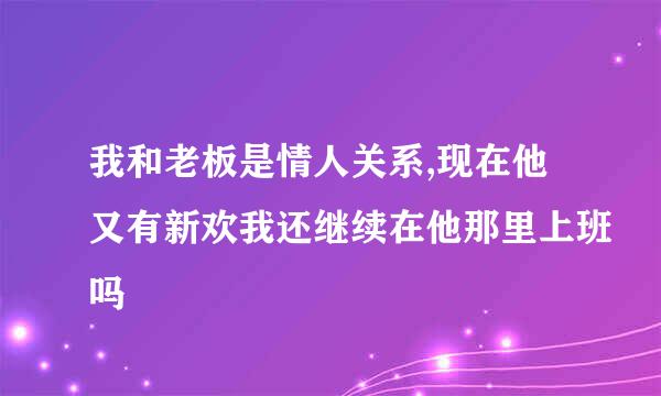 我和老板是情人关系,现在他又有新欢我还继续在他那里上班吗