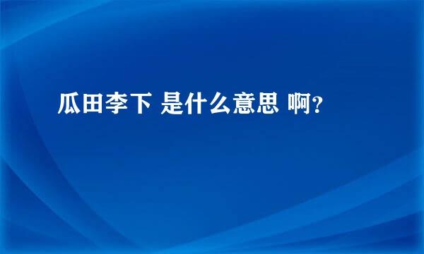 瓜田李下 是什么意思 啊？