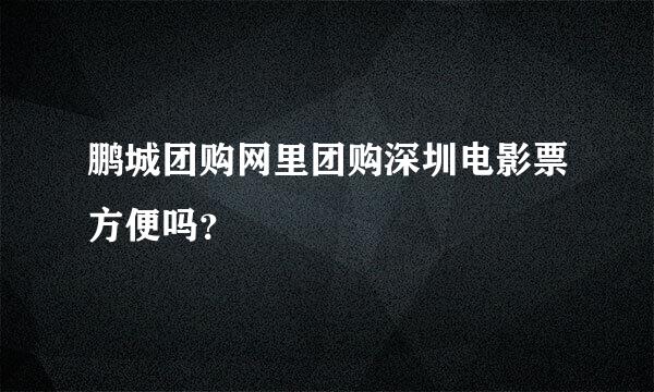 鹏城团购网里团购深圳电影票方便吗？