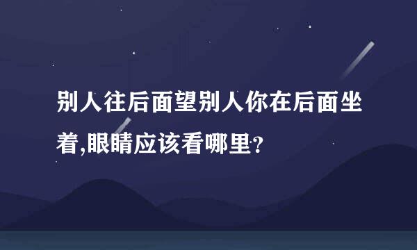 别人往后面望别人你在后面坐着,眼睛应该看哪里？