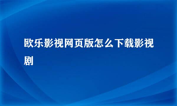 欧乐影视网页版怎么下载影视剧