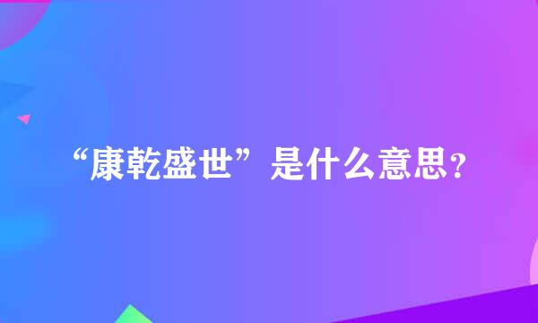 “康乾盛世”是什么意思？