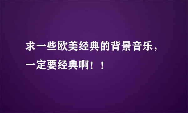 求一些欧美经典的背景音乐，一定要经典啊！！