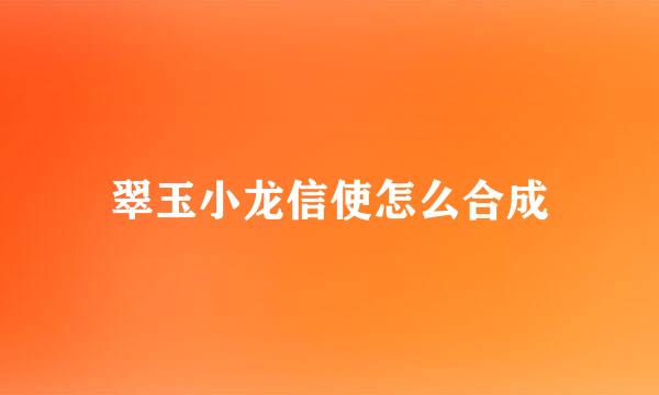 翠玉小龙信使怎么合成