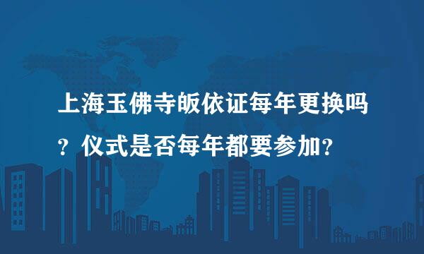 上海玉佛寺皈依证每年更换吗？仪式是否每年都要参加？