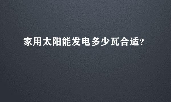 家用太阳能发电多少瓦合适？