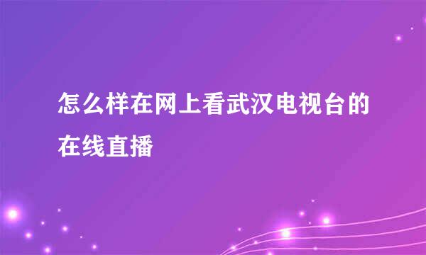 怎么样在网上看武汉电视台的在线直播