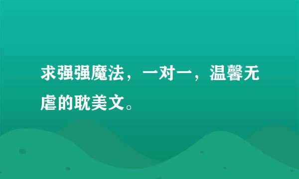 求强强魔法，一对一，温馨无虐的耽美文。