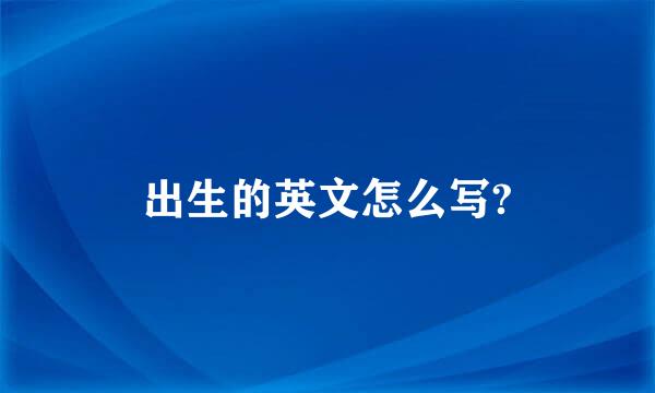 出生的英文怎么写?