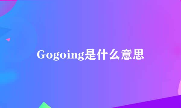 Gogoing是什么意思