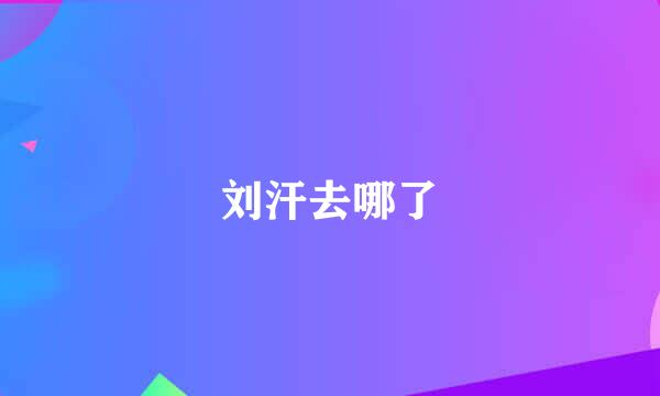 刘汗去哪了