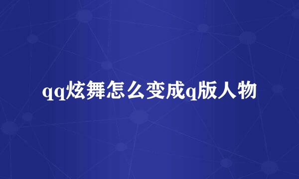 qq炫舞怎么变成q版人物