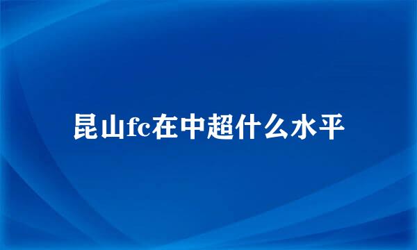 昆山fc在中超什么水平