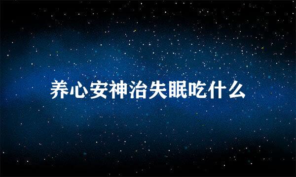 养心安神治失眠吃什么