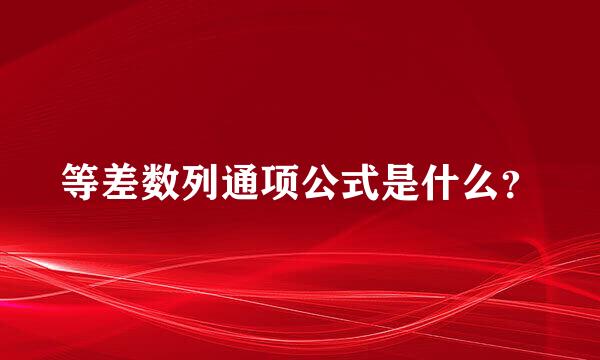 等差数列通项公式是什么？