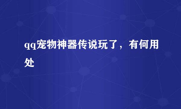 qq宠物神器传说玩了，有何用处