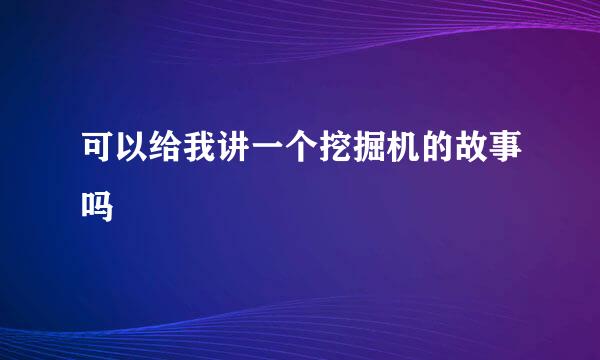 可以给我讲一个挖掘机的故事吗