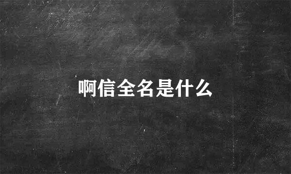 啊信全名是什么