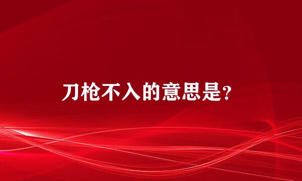 刀枪不入的意思是？