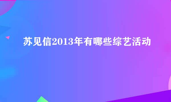 苏见信2013年有哪些综艺活动