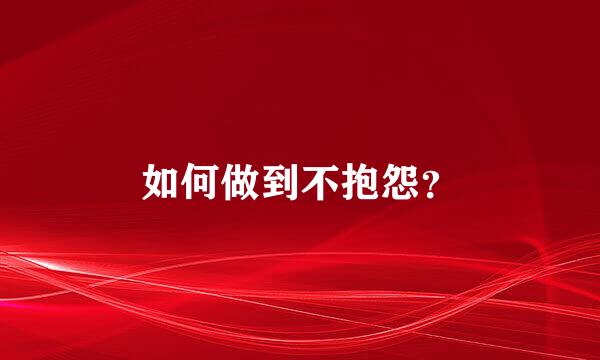 如何做到不抱怨？