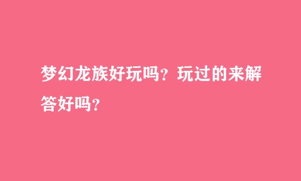 梦幻龙族好玩吗？玩过的来解答好吗？