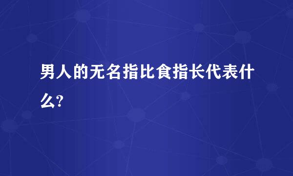 男人的无名指比食指长代表什么?