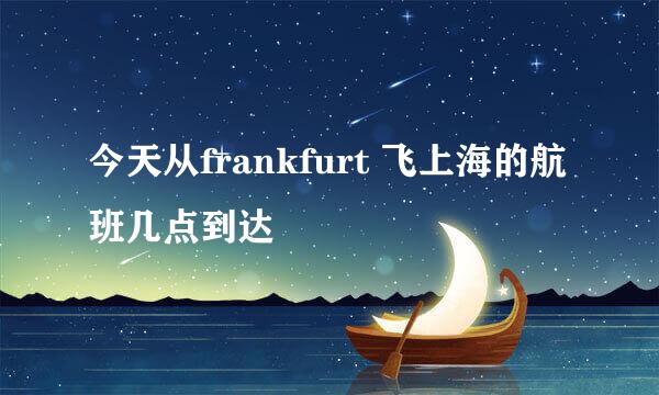 今天从frankfurt 飞上海的航班几点到达