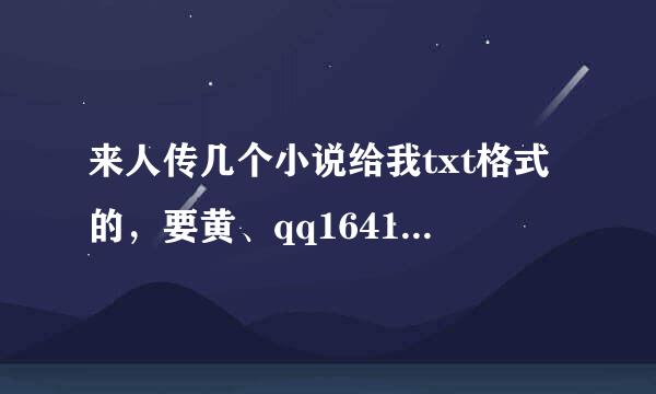 来人传几个小说给我txt格式的，要黄、qq1641020520