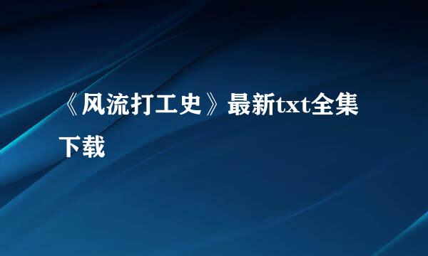 《风流打工史》最新txt全集下载