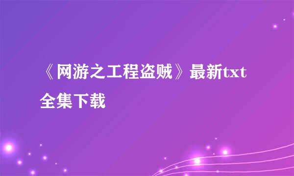 《网游之工程盗贼》最新txt全集下载