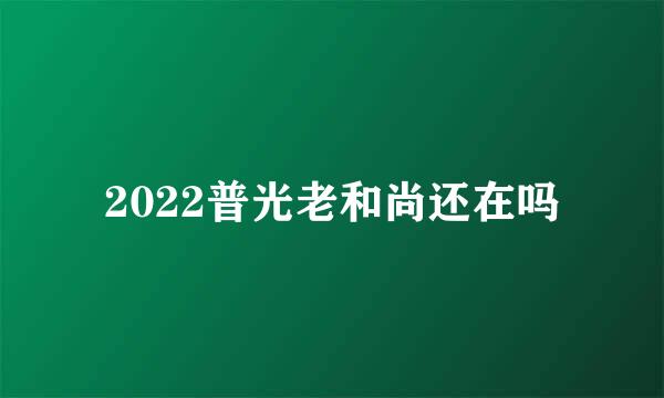 2022普光老和尚还在吗