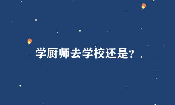 学厨师去学校还是？