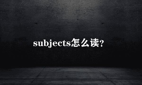 subjects怎么读？