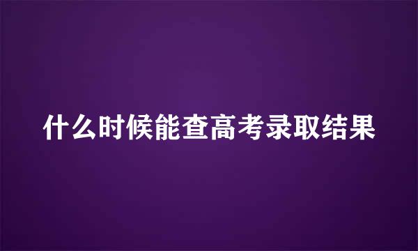 什么时候能查高考录取结果