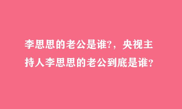 李思思的老公是谁?，央视主持人李思思的老公到底是谁？