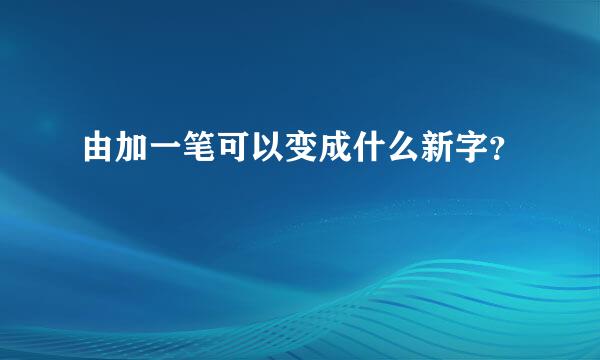 由加一笔可以变成什么新字？