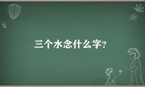 三个水念什么字？