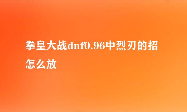 拳皇大战dnf0.96中烈刃的招怎么放