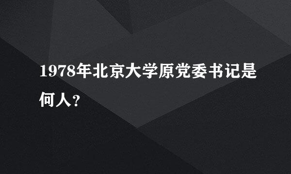 1978年北京大学原党委书记是何人？