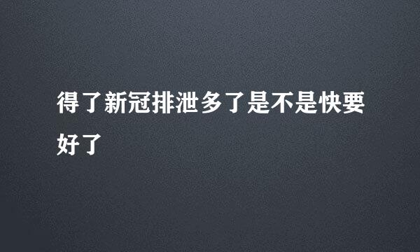 得了新冠排泄多了是不是快要好了