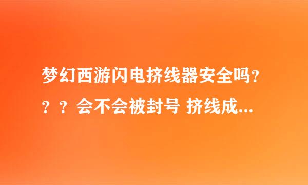 梦幻西游闪电挤线器安全吗？？？会不会被封号 挤线成功率高吗？？麻烦帮忙详细介绍下