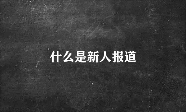 什么是新人报道