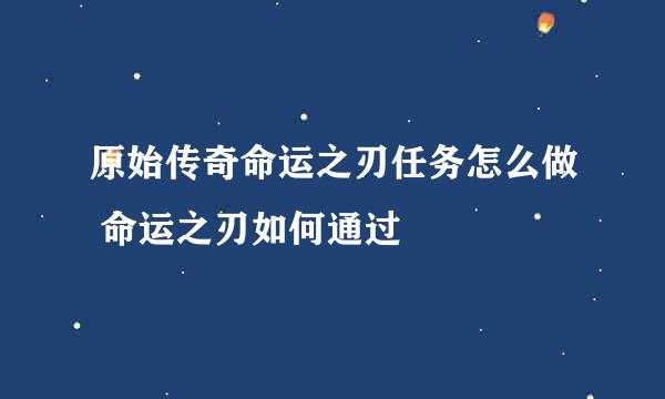 原始传奇命运之刃任务怎么做 命运之刃如何通过