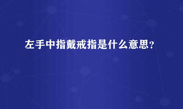 左手中指戴戒指是什么意思？