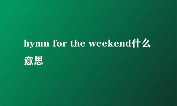 hymn for the weekend什么意思