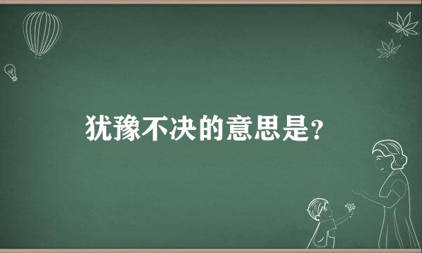 犹豫不决的意思是？