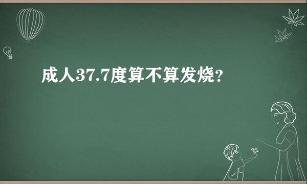 成人37.7度算不算发烧？